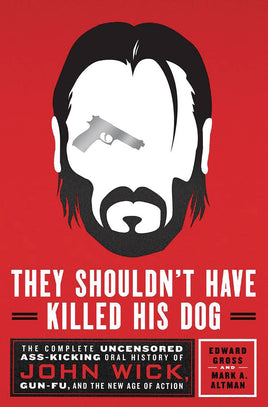 They Shouldn't Have Killed His Dog: The Complete Uncensored Ass-Kicking Oral History of John Wick, Gun-Fu, and the New Age of Action HC